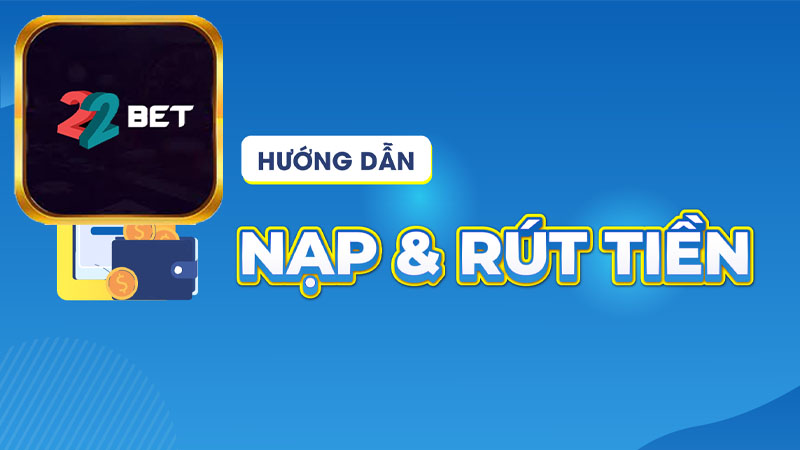 Quy trình rút tiền 22Bet đơn giản – 3 bước dễ dàng