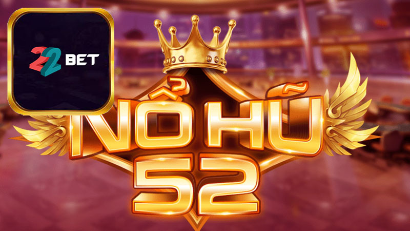 Giới thiệu đôi nét cơ bản về nổ hũ 52 22Bet
